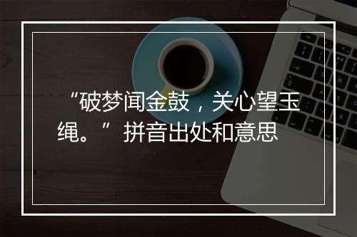 “破梦闻金鼓，关心望玉绳。”拼音出处和意思