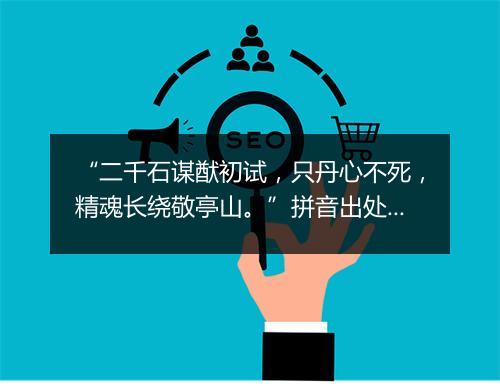 “二千石谋猷初试，只丹心不死，精魂长绕敬亭山。”拼音出处和意思