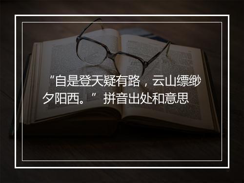 “自是登天疑有路，云山缥缈夕阳西。”拼音出处和意思