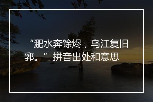 “淝水奔馀烬，乌江复旧郛。”拼音出处和意思