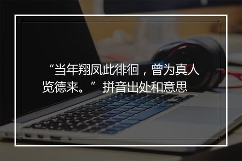 “当年翔凤此徘徊，曾为真人览德来。”拼音出处和意思