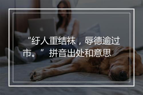 “纡人重结袜，辱德逾过市。”拼音出处和意思