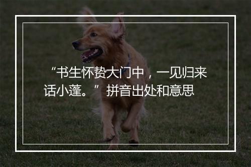 “书生怀贽大门中，一见归来话小蓬。”拼音出处和意思