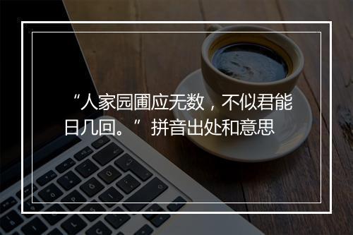 “人家园圃应无数，不似君能日几回。”拼音出处和意思