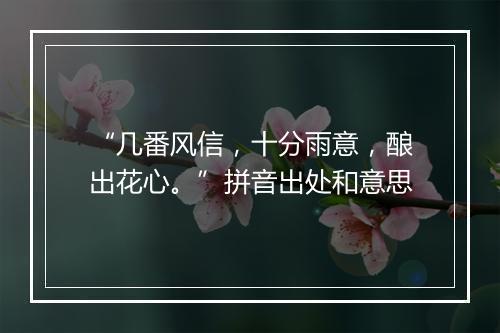 “几番风信，十分雨意，酿出花心。”拼音出处和意思