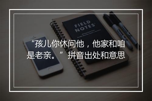 “孩儿你休问他，他家和咱是老亲。”拼音出处和意思