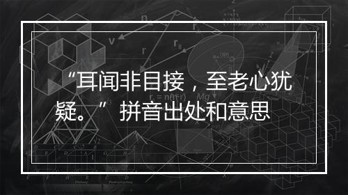 “耳闻非目接，至老心犹疑。”拼音出处和意思