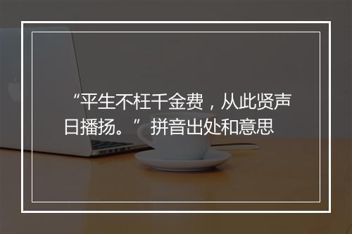 “平生不枉千金费，从此贤声日播扬。”拼音出处和意思