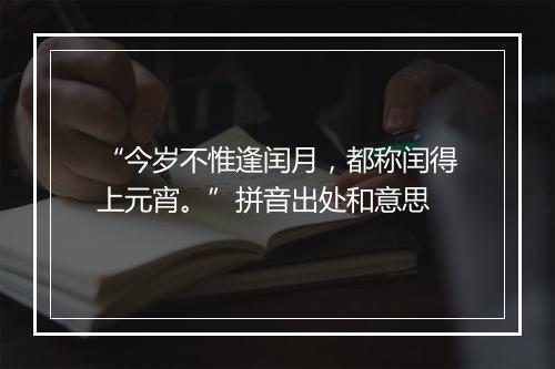 “今岁不惟逢闰月，都称闰得上元宵。”拼音出处和意思