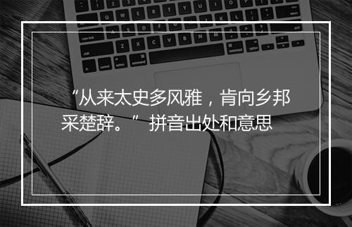 “从来太史多风雅，肯向乡邦采楚辞。”拼音出处和意思