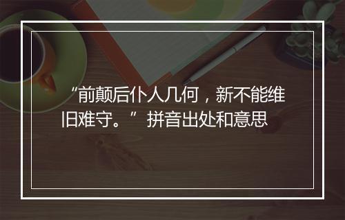 “前颠后仆人几何，新不能维旧难守。”拼音出处和意思