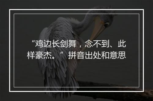 “鸡边长剑舞，念不到、此样豪杰。”拼音出处和意思