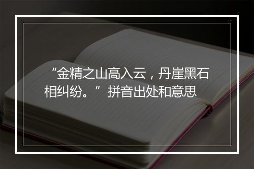 “金精之山高入云，丹崖黑石相纠纷。”拼音出处和意思