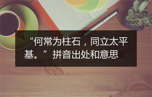 “何常为柱石，同立太平基。”拼音出处和意思