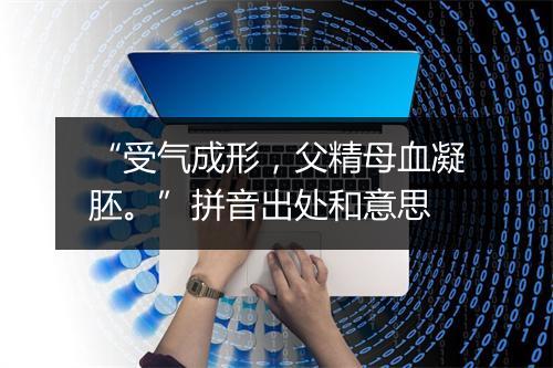 “受气成形，父精母血凝胚。”拼音出处和意思