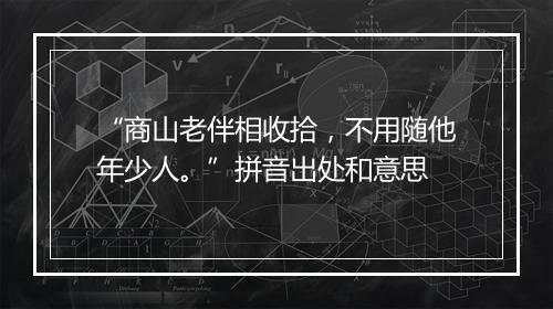 “商山老伴相收拾，不用随他年少人。”拼音出处和意思