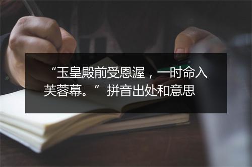 “玉皇殿前受恩渥，一时命入芙蓉幕。”拼音出处和意思