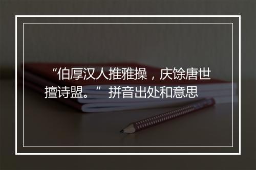 “伯厚汉人推雅操，庆馀唐世擅诗盟。”拼音出处和意思