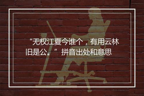 “无权江夏今谁个，有用云林旧是公。”拼音出处和意思