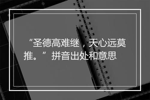 “圣德高难继，天心远莫推。”拼音出处和意思