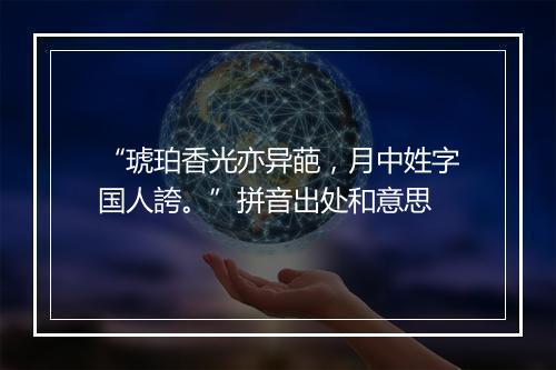 “琥珀香光亦异葩，月中姓字国人誇。”拼音出处和意思