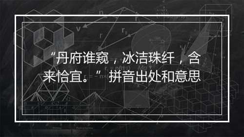 “丹府谁窥，冰洁珠纤，含来恰宜。”拼音出处和意思