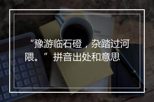 “豫游临石磴，杂踏过河隈。”拼音出处和意思