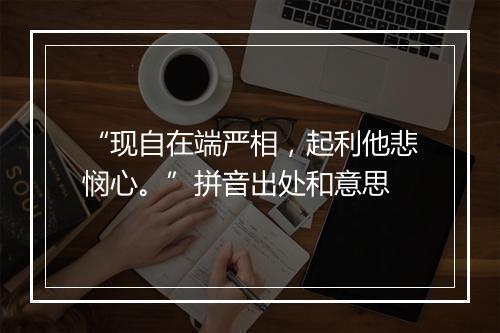 “现自在端严相，起利他悲悯心。”拼音出处和意思