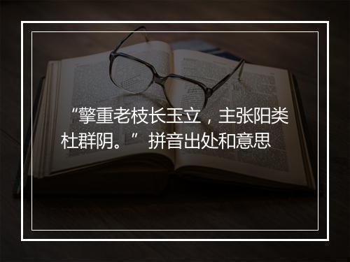 “擎重老枝长玉立，主张阳类杜群阴。”拼音出处和意思