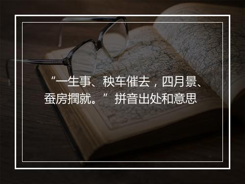 “一生事、秧车催去，四月景、蚕房撋就。”拼音出处和意思