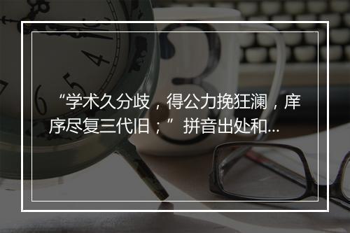 “学术久分歧，得公力挽狂澜，庠序尽复三代旧；”拼音出处和意思