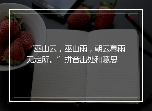 “巫山云，巫山雨，朝云暮雨无定所。”拼音出处和意思