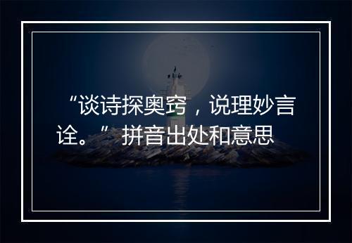 “谈诗探奥窍，说理妙言诠。”拼音出处和意思