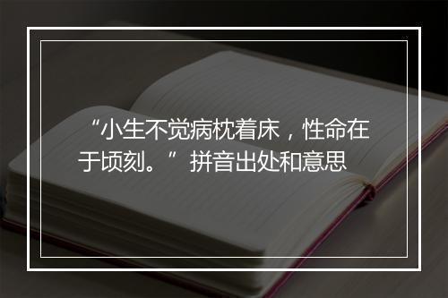 “小生不觉病枕着床，性命在于顷刻。”拼音出处和意思