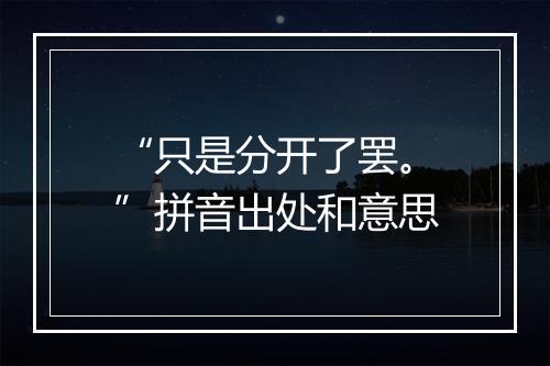 “只是分开了罢。”拼音出处和意思