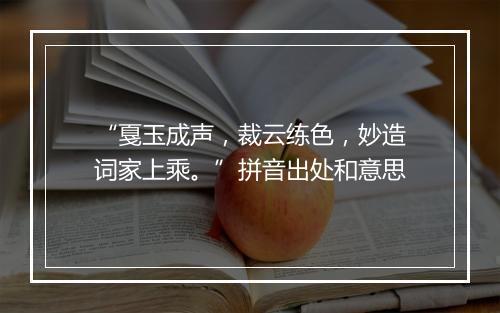 “戛玉成声，裁云练色，妙造词家上乘。”拼音出处和意思