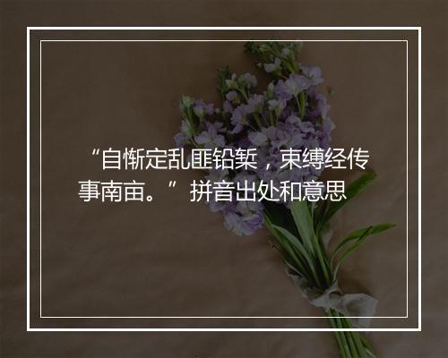 “自惭定乱匪铅椠，束缚经传事南亩。”拼音出处和意思