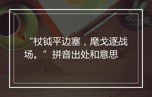 “杖钺平边塞，麾戈逐战场。”拼音出处和意思