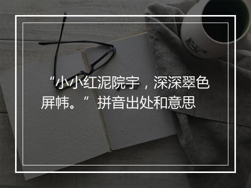 “小小红泥院宇，深深翠色屏帏。”拼音出处和意思