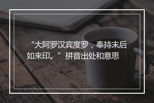 “大阿罗汉宾度罗，奉持末后如来印。”拼音出处和意思