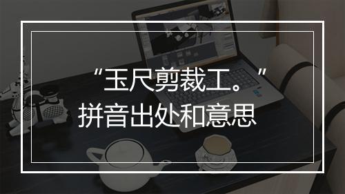 “玉尺剪裁工。”拼音出处和意思