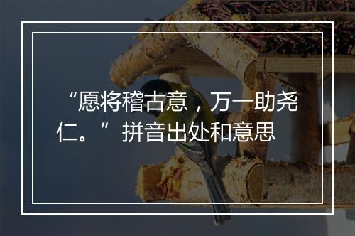 “愿将稽古意，万一助尧仁。”拼音出处和意思