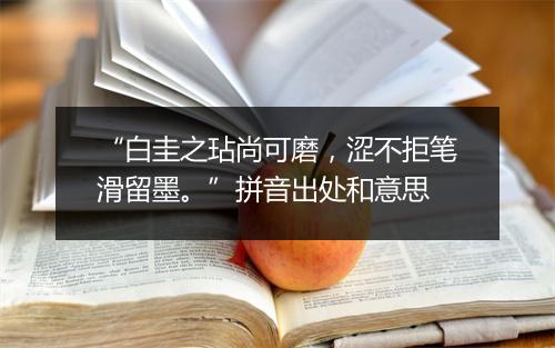 “白圭之玷尚可磨，涩不拒笔滑留墨。”拼音出处和意思