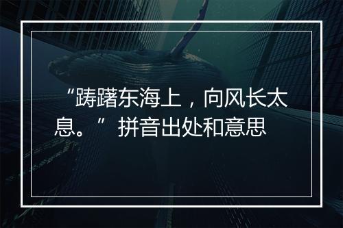 “踌躇东海上，向风长太息。”拼音出处和意思