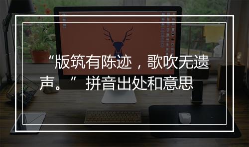 “版筑有陈迹，歌吹无遗声。”拼音出处和意思