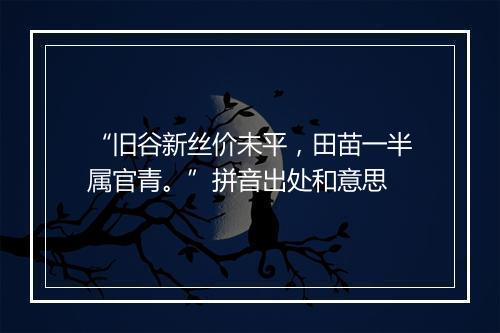 “旧谷新丝价未平，田苗一半属官青。”拼音出处和意思