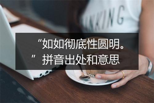 “如如彻底性圆明。”拼音出处和意思