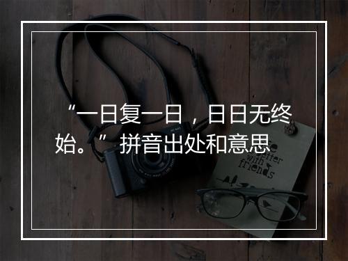 “一日复一日，日日无终始。”拼音出处和意思