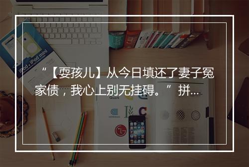 “【耍孩儿】从今日填还了妻子冤家债，我心上别无挂碍。”拼音出处和意思