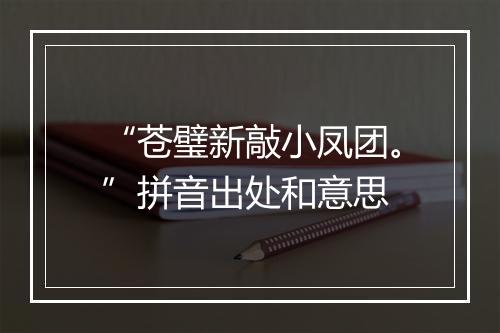 “苍璧新敲小凤团。”拼音出处和意思